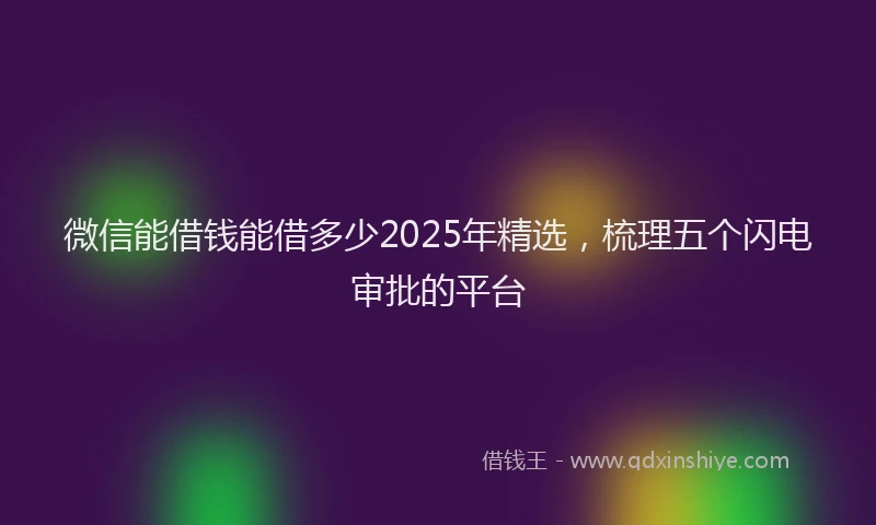 微信能借钱能借多少2025年精选，梳理五个闪电审批的平台