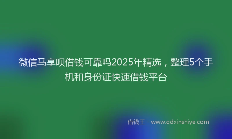 微信马享呗借钱可靠吗2025年精选，整理5个手机和身份证快速借钱平台