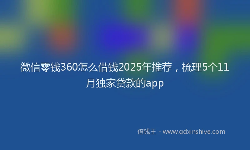 微信零钱360怎么借钱2025年推荐，梳理5个11月独家贷款的app