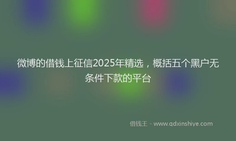 微博的借钱上征信2025年精选，概括五个黑户无条件下款的平台