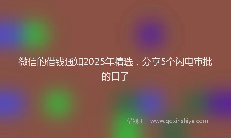 微信的借钱通知2025年精选，分享5个闪电审批的口子
