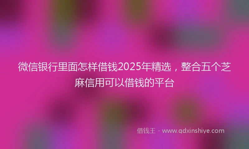 微信银行里面怎样借钱2025年精选，整合五个芝麻信用可以借钱的平台