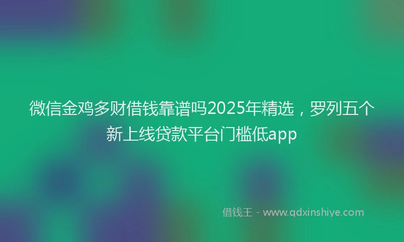 微信金鸡多财借钱靠谱吗2025年精选，罗列五个新上线贷款平台门槛低app