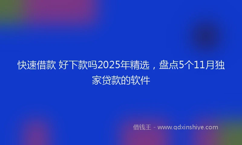 快速借款 好下款吗2025年精选，盘点5个11月独家贷款的软件