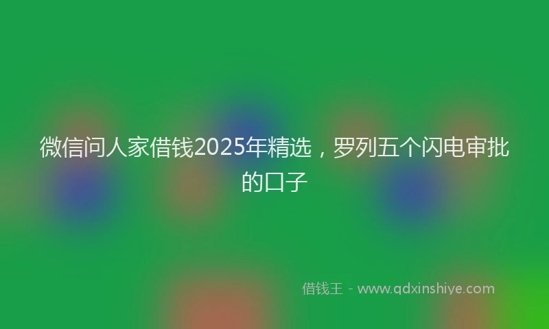 微信问人家借钱2025年精选，罗列五个闪电审批的口子