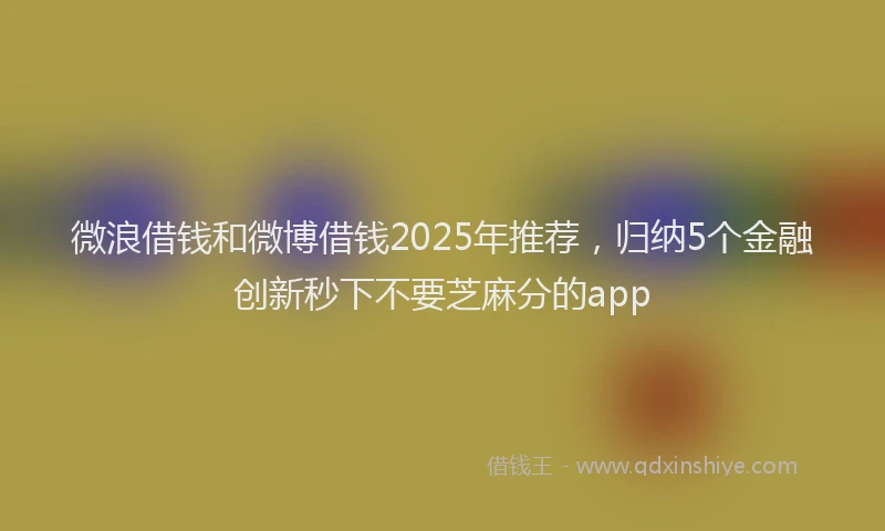 微浪借钱和微博借钱2025年推荐，归纳5个金融创新秒下不要芝麻分的app