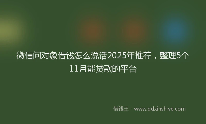 微信问对象借钱怎么说话2025年推荐，整理5个11月能贷款的平台