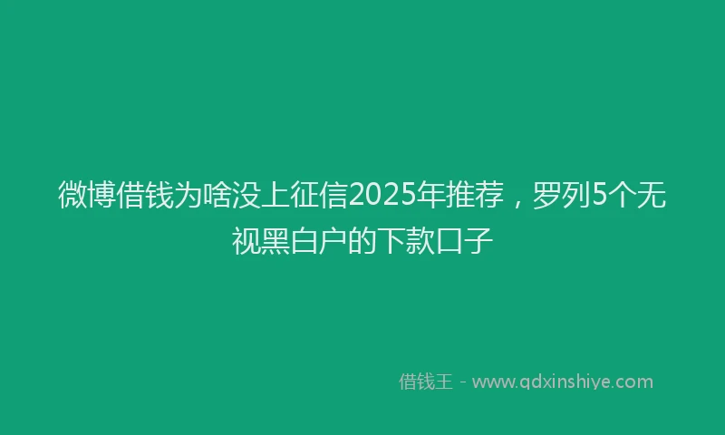 微博借钱为啥没上征信2025年推荐，罗列5个无视黑白户的下款口子