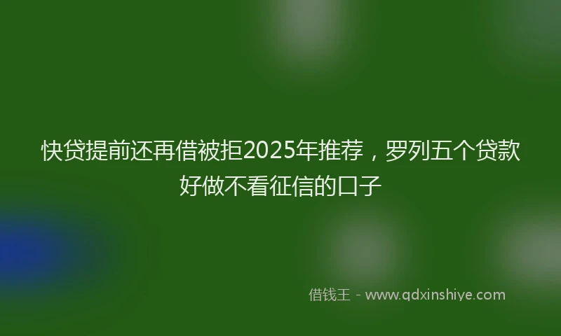 快贷提前还再借被拒2025年推荐，罗列五个贷款好做不看征信的口子