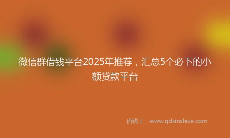 微信群借钱平台2025年推荐，汇总5个必下的小额贷款平台