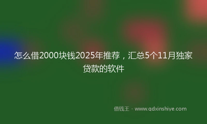 怎么借2000块钱2025年推荐，汇总5个11月独家贷款的软件