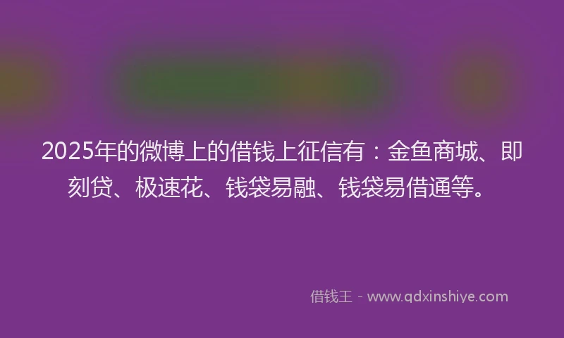 2025年的微博上的借钱上征信有：金鱼商城、即刻贷、极速花、钱袋易融、钱袋易借通等。