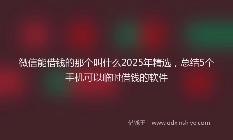 微信能借钱的那个叫什么2025年精选，总结5个手机可以临时借钱的软件