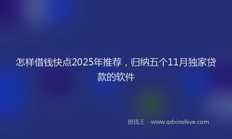怎样借钱快点2025年推荐，归纳五个11月独家贷款的软件