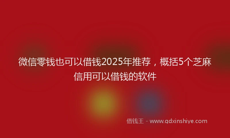 微信零钱也可以借钱2025年推荐，概括5个芝麻信用可以借钱的软件