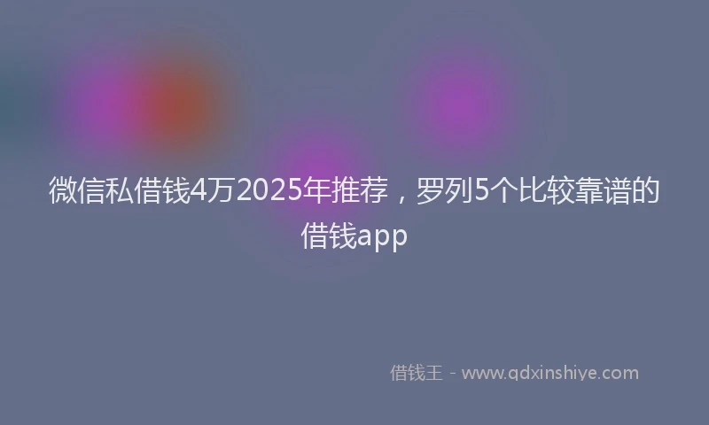 微信私借钱4万2025年推荐，罗列5个比较靠谱的借钱app