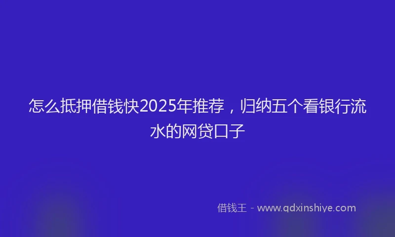 怎么抵押借钱快2025年推荐，归纳五个看银行流水的网贷口子