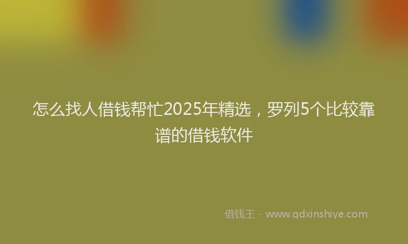 怎么找人借钱帮忙2025年精选，罗列5个比较靠谱的借钱软件