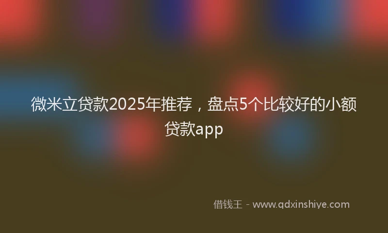 微米立贷款2025年推荐，盘点5个比较好的小额贷款app