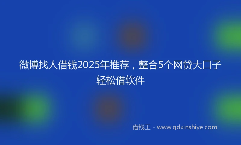 微博找人借钱2025年推荐，整合5个网贷大口子轻松借软件