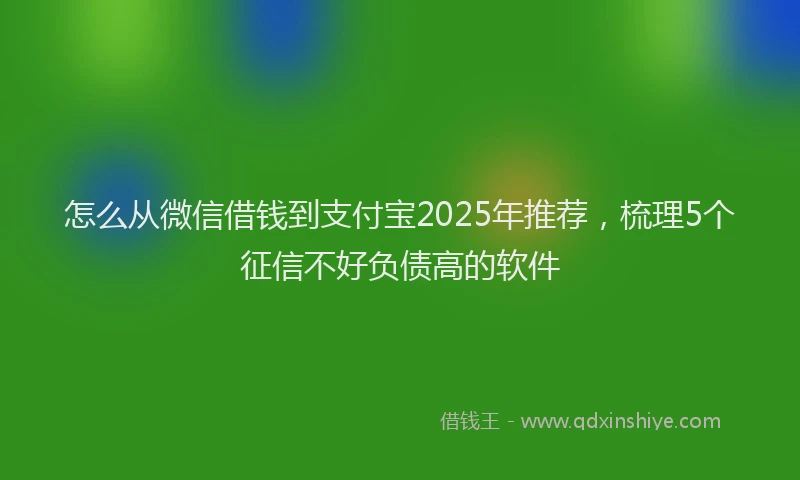 怎么从微信借钱到支付宝2025年推荐，梳理5个征信不好负债高的软件