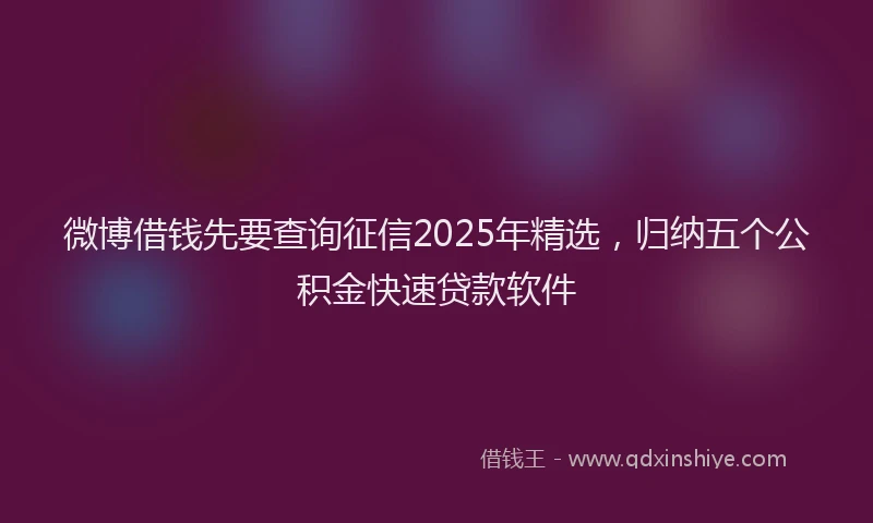 微博借钱先要查询征信2025年精选，归纳五个公积金快速贷款软件