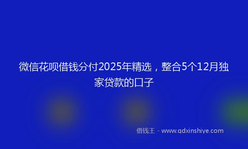 微信花呗借钱分付2025年精选，整合5个12月独家贷款的口子
