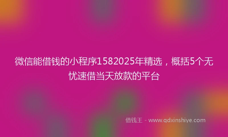 微信能借钱的小程序1582025年精选，概括5个无忧速借当天放款的平台