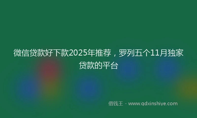 微信贷款好下款2025年推荐，罗列五个11月独家贷款的平台