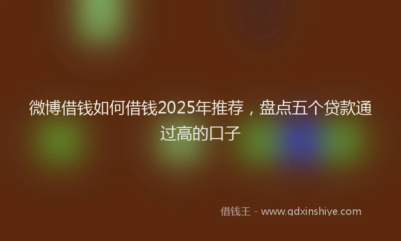 微博借钱如何借钱2025年推荐，盘点五个贷款通过高的口子