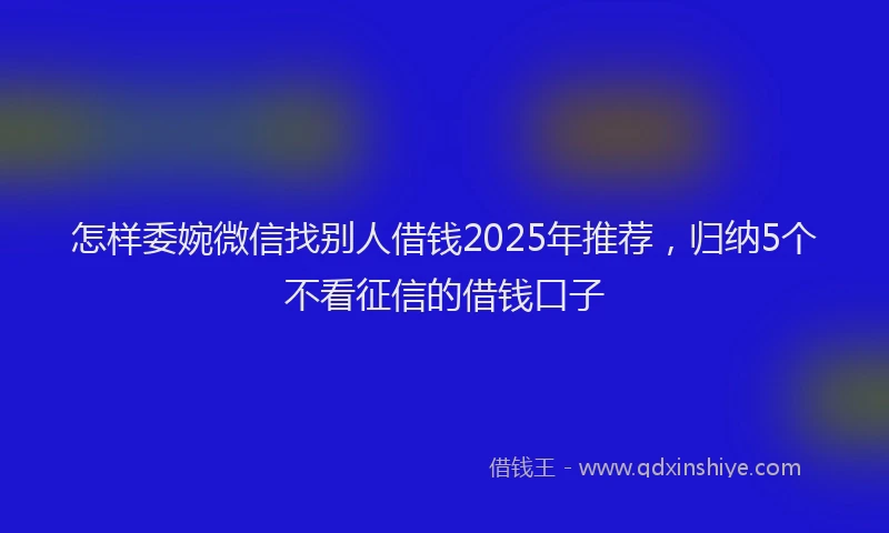 怎样委婉微信找别人借钱2025年推荐，归纳5个不看征信的借钱口子