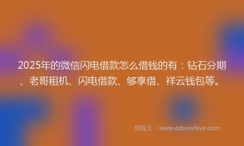 2025年的微信闪电借款怎么借钱的有：钻石分期、老哥租机、闪电借款、够享借、祥云钱包等。