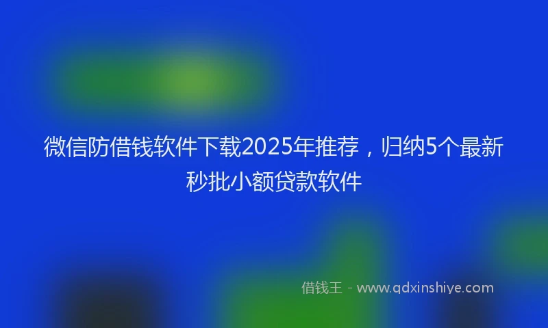微信防借钱软件下载2025年推荐，归纳5个最新秒批小额贷款软件