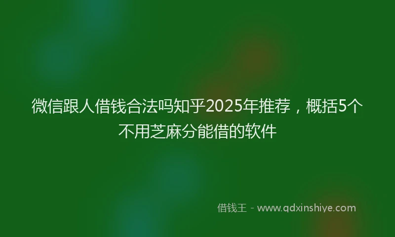 微信跟人借钱合法吗知乎2025年推荐，概括5个不用芝麻分能借的软件