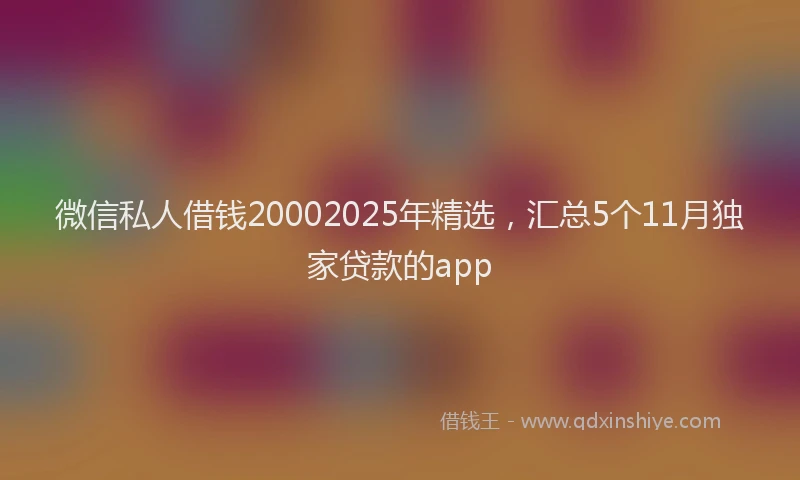 微信私人借钱20002025年精选，汇总5个11月独家贷款的app