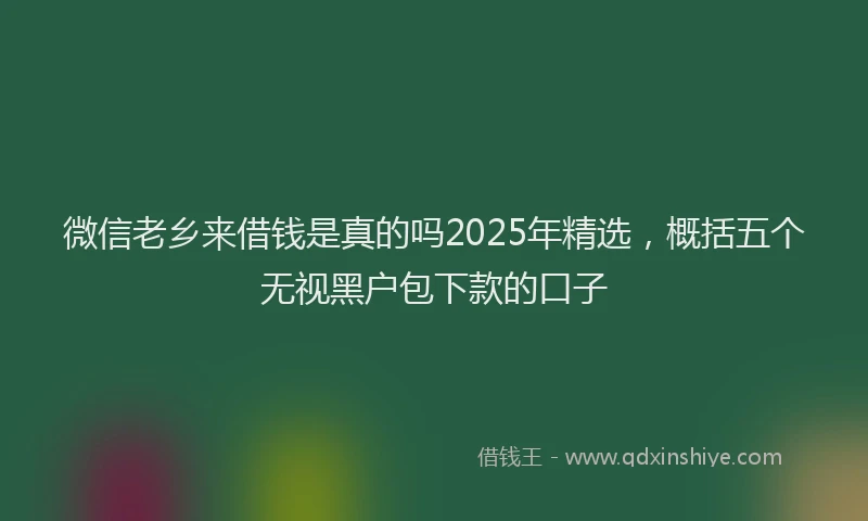 微信老乡来借钱是真的吗2025年精选，概括五个无视黑户包下款的口子