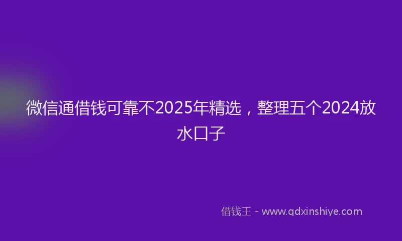 微信通借钱可靠不2025年精选，整理五个2024放水口子