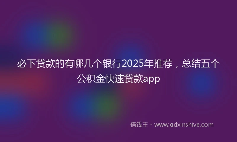 必下贷款的有哪几个银行2025年推荐，总结五个公积金快速贷款app