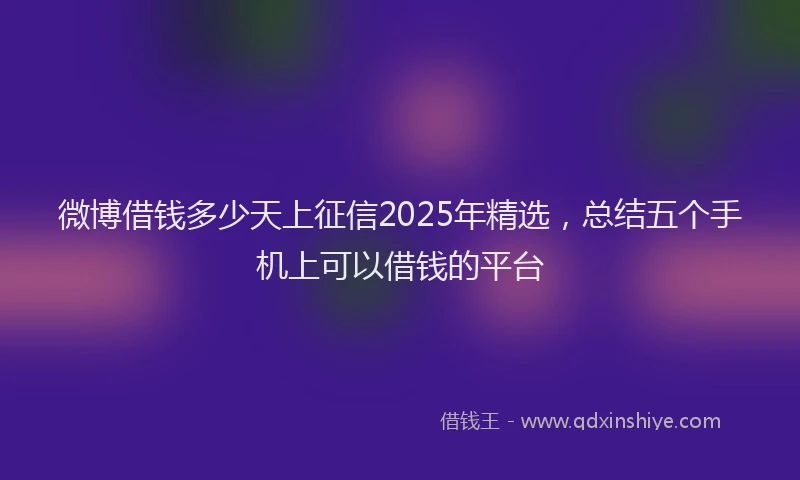 微博借钱多少天上征信2025年精选，总结五个手机上可以借钱的平台