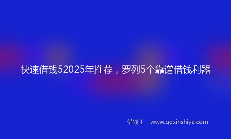 快速借钱52025年推荐，罗列5个靠谱借钱利器