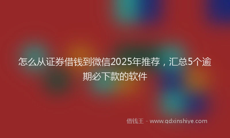 怎么从证券借钱到微信2025年推荐，汇总5个逾期必下款的软件