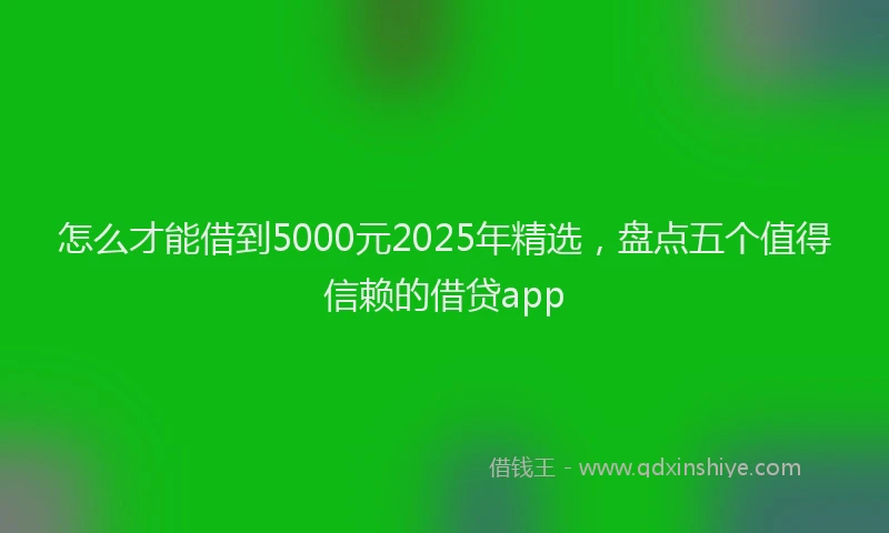 怎么才能借到5000元2025年精选，盘点五个值得信赖的借贷app