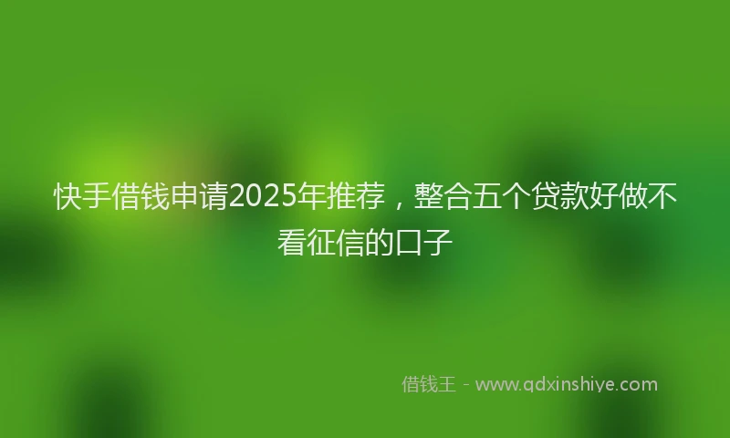 快手借钱申请2025年推荐，整合五个贷款好做不看征信的口子