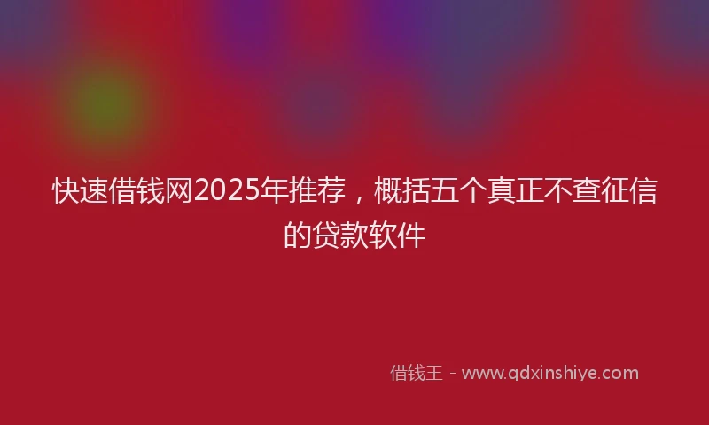 快速借钱网2025年推荐，概括五个真正不查征信的贷款软件