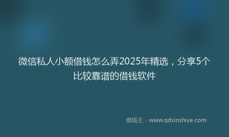 微信私人小额借钱怎么弄2025年精选，分享5个比较靠谱的借钱软件