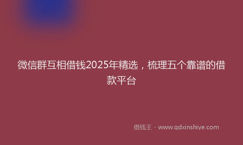 微信群互相借钱2025年精选，梳理五个靠谱的借款平台