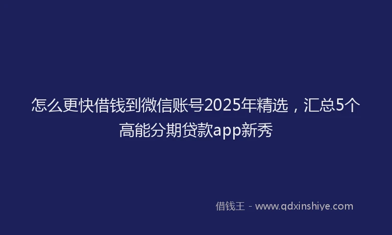 怎么更快借钱到微信账号2025年精选，汇总5个高能分期贷款app新秀