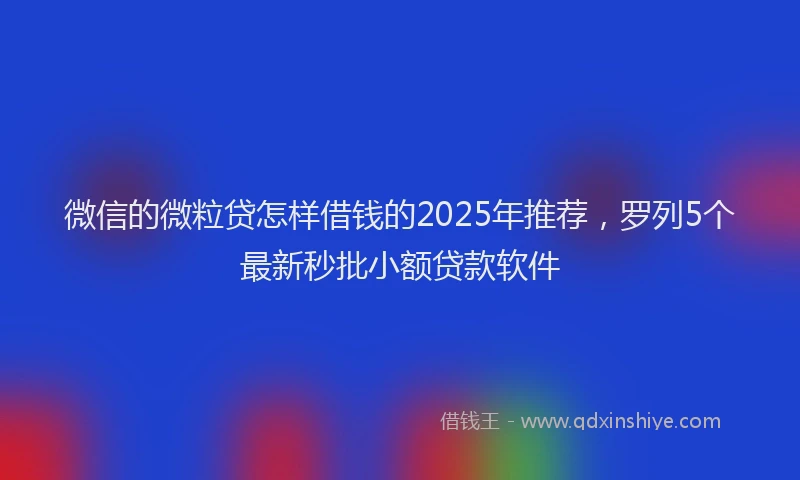 微信的微粒贷怎样借钱的2025年推荐，罗列5个最新秒批小额贷款软件