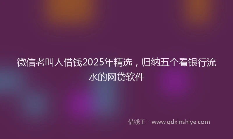 微信老叫人借钱2025年精选，归纳五个看银行流水的网贷软件