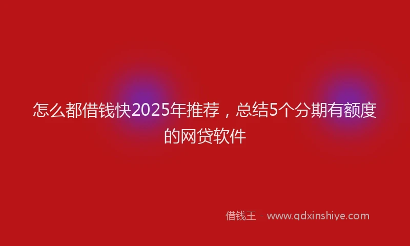 怎么都借钱快2025年推荐，总结5个分期有额度的网贷软件
